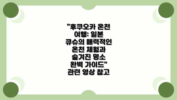 "후쿠오카 온천 여행: 일본 큐슈의 매력적인 온천 체험과 숨겨진 명소 완벽 가이드" 관련 영상 참고
