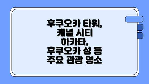 후쿠오카 타워, 캐널 시티 하카타, 후쿠오카 성 등 주요 관광 명소
