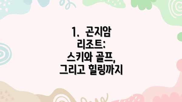 1.  곤지암 리조트:  스키와 골프, 그리고 힐링까지