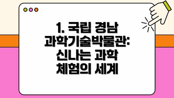 1. 국립 경남과학기술박물관: 신나는 과학 체험의 세계