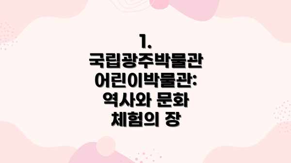 1. 국립광주박물관 어린이박물관: 역사와 문화 체험의 장