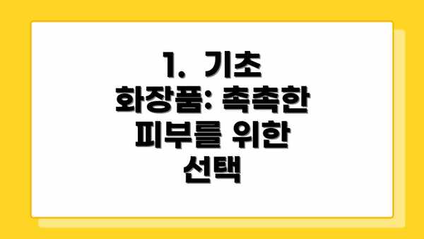 1.  기초 화장품: 촉촉한 피부를 위한 선택
