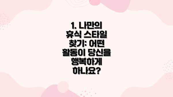 1. 나만의 휴식 스타일 찾기: 어떤 활동이 당신을 행복하게 하나요?
