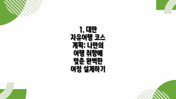 1. 대만 자유여행 코스 계획: 나만의 여행 취향에 맞춘 완벽한 여정 설계하기