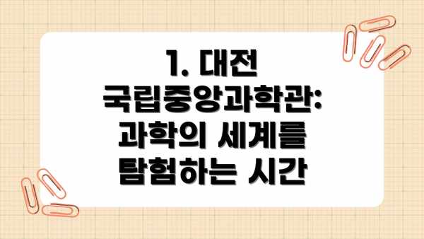 1. 대전 국립중앙과학관: 과학의 세계를 탐험하는 시간