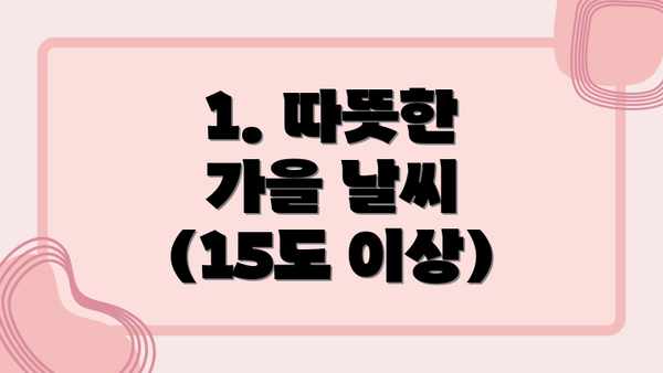 1. 따뜻한 가을 날씨 (15도 이상)