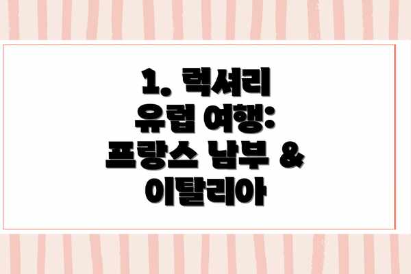 1. 럭셔리 유럽 여행: 프랑스 남부 & 이탈리아