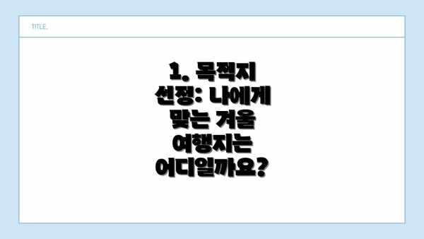 1. 목적지 선정: 나에게 맞는 겨울 여행지는 어디일까요?