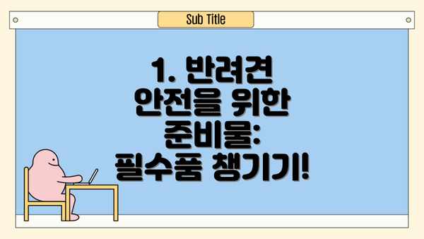 1. 반려견 안전을 위한 준비물:  필수품 챙기기!