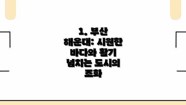 1. 부산 해운대: 시원한 바다와 활기 넘치는 도시의 조화