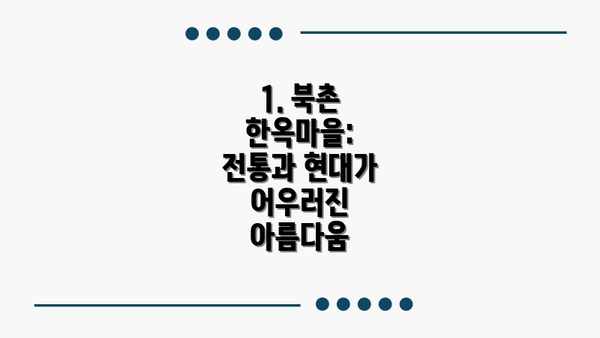1. 북촌 한옥마을: 전통과 현대가 어우러진 아름다움