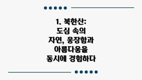 1. 북한산: 도심 속의 자연, 웅장함과 아름다움을 동시에 경험하다