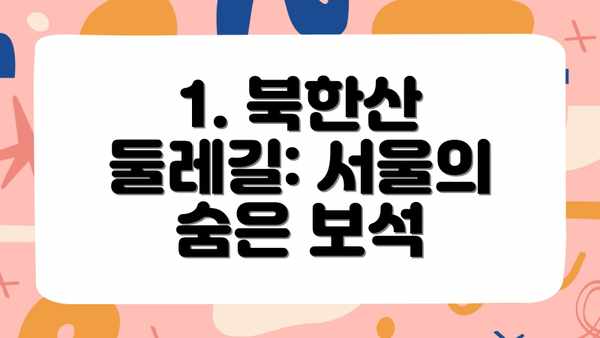 1. 북한산 둘레길: 서울의 숨은 보석