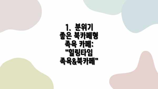 1.  분위기 좋은 북카페형 족욕 카페: "힐링타임 족욕&북카페"