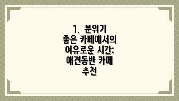 1.  분위기 좋은 카페에서의 여유로운 시간: 애견동반 카페 추천