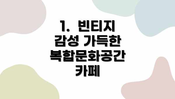 1.  빈티지 감성 가득한 복합문화공간 카페
