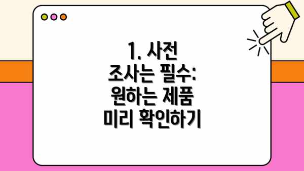 1. 사전 조사는 필수:  원하는 제품 미리 확인하기