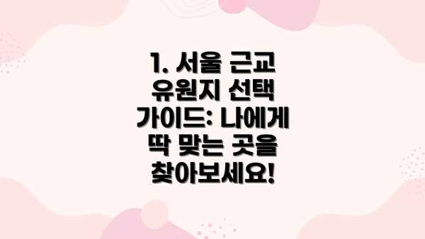 1. 서울 근교 유원지 선택 가이드: 나에게 딱 맞는 곳을 찾아보세요!