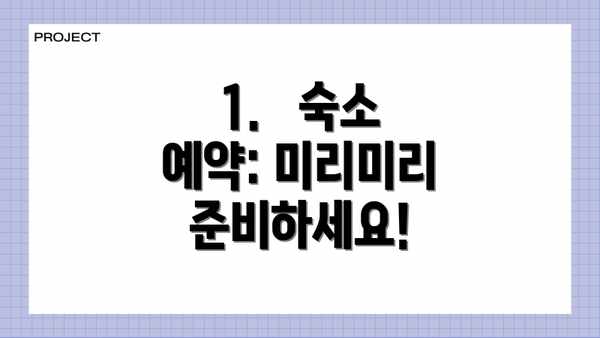 1.   숙소 예약: 미리미리 준비하세요!