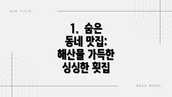 1.  숨은 동네 맛집:  해산물 가득한 싱싱한 횟집