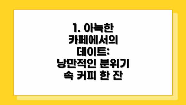 1. 아늑한 카페에서의 데이트: 낭만적인 분위기 속 커피 한 잔
