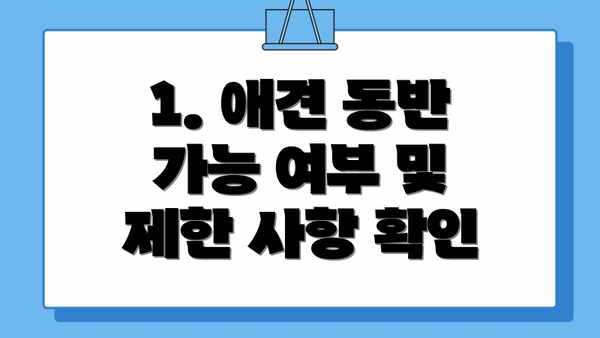 1. 애견 동반 가능 여부 및 제한 사항 확인