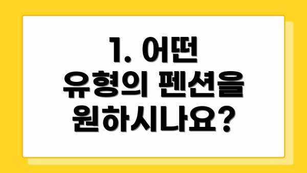 1. 어떤 유형의 펜션을 원하시나요?
