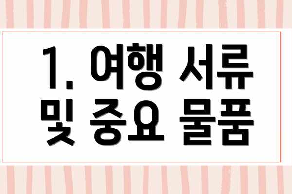 1. 여행 서류 및 중요 물품