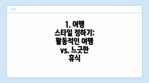 1. 여행 스타일 정하기:  활동적인 여행 vs. 느긋한 휴식