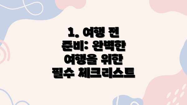 1. 여행 전 준비: 완벽한 여행을 위한 필수 체크리스트