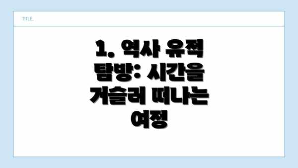 1. 역사 유적 탐방: 시간을 거슬러 떠나는 여정