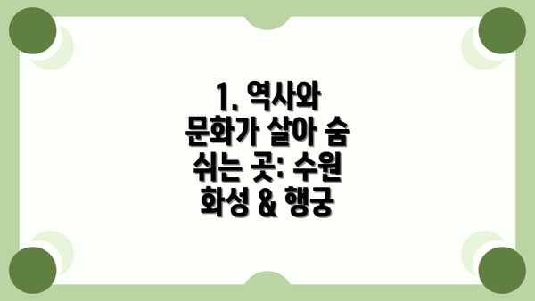 1. 역사와 문화가 살아 숨 쉬는 곳: 수원 화성 & 행궁
