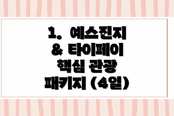 1.  예스진지 & 타이페이 핵심 관광 패키지 (4일)