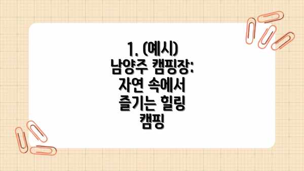 1. (예시) 남양주 캠핑장: 자연 속에서 즐기는 힐링 캠핑