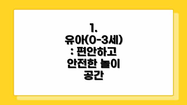 1. 유아(0-3세)  : 편안하고 안전한 놀이 공간