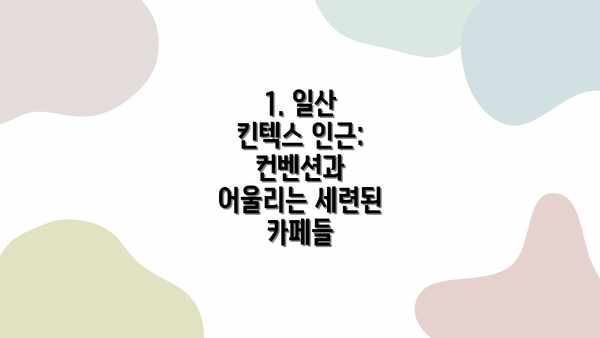 1. 일산 킨텍스 인근: 컨벤션과 어울리는 세련된 카페들