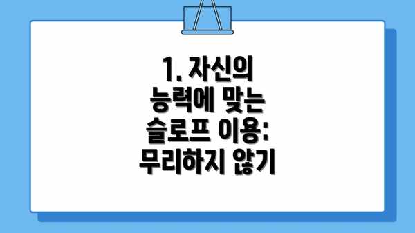 1. 자신의 능력에 맞는 슬로프 이용: 무리하지 않기