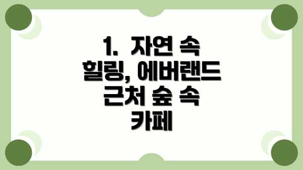 1.  자연 속 힐링, 에버랜드 근처 숲 속 카페