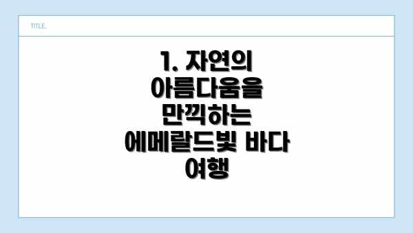 1. 자연의 아름다움을 만끽하는 에메랄드빛 바다 여행