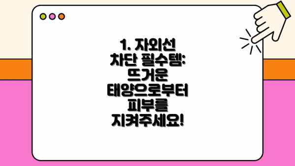 1. 자외선 차단 필수템: 뜨거운 태양으로부터 피부를 지켜주세요!