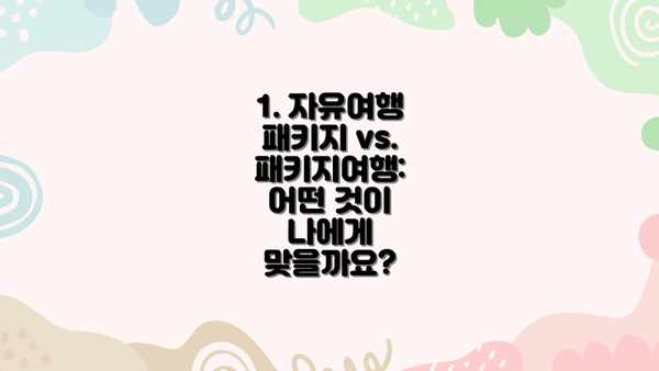 1. 자유여행 패키지 vs. 패키지여행: 어떤 것이 나에게 맞을까요?