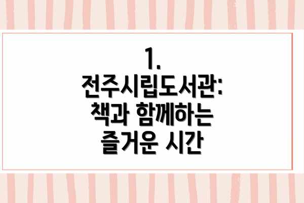 1. 전주시립도서관:  책과 함께하는 즐거운 시간