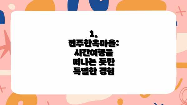 1. 전주한옥마을: 시간여행을 떠나는 듯한 특별한 경험