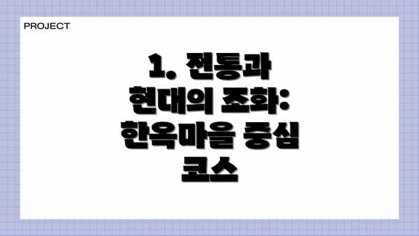 1. 전통과 현대의 조화: 한옥마을 중심 코스