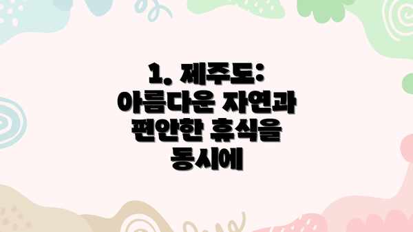 1. 제주도: 아름다운 자연과 편안한 휴식을 동시에