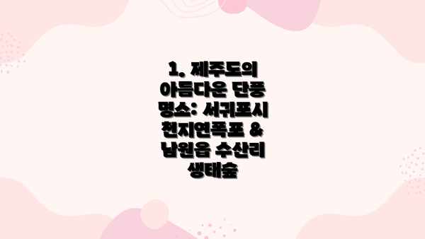 1. 제주도의 아름다운 단풍 명소: 서귀포시 천지연폭포 & 남원읍 수산리 생태숲