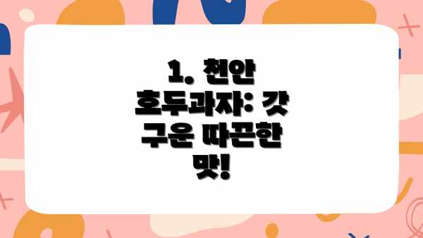 1. 천안 호두과자: 갓 구운 따끈한 맛!