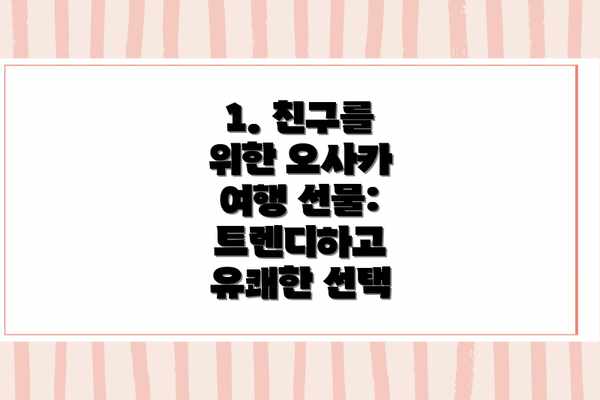 1. 친구를 위한 오사카 여행 선물: 트렌디하고 유쾌한 선택