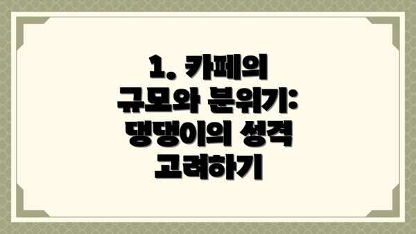 1. 카페의 규모와 분위기: 댕댕이의 성격 고려하기