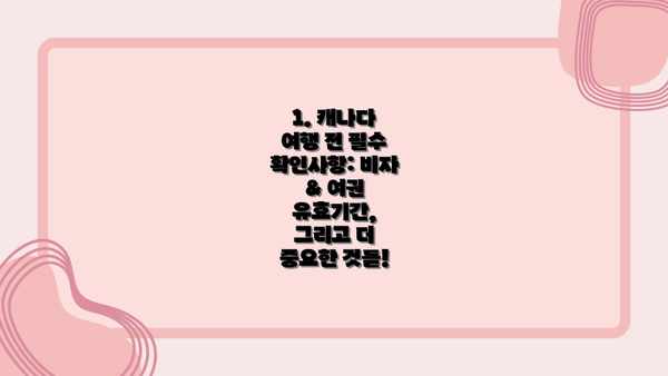 1. 캐나다 여행 전 필수 확인사항: 비자 & 여권 유효기간, 그리고 더 중요한 것들!